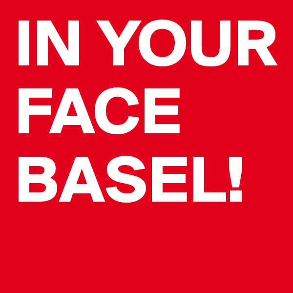 IN YOUR FACE BASEL!