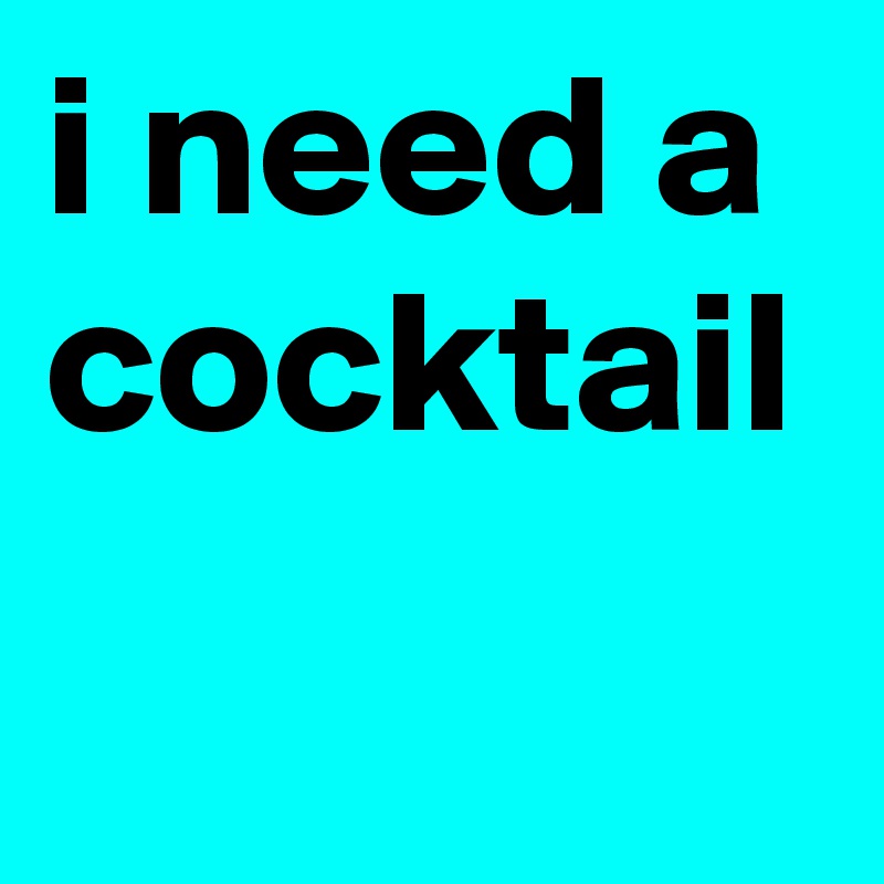 i need a cocktail