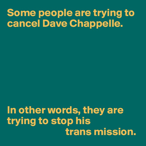 Some people are trying to cancel Dave Chappelle.







In other words, they are trying to stop his 
                           trans mission.