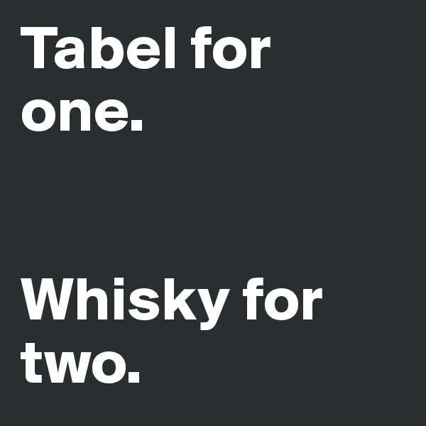 Tabel for one.


Whisky for two.