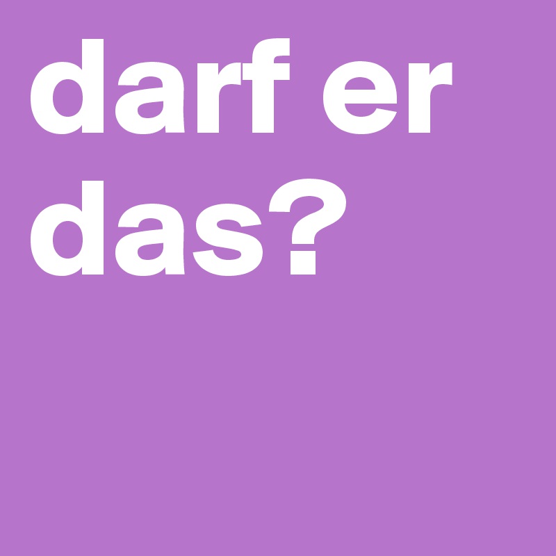darf er   das?