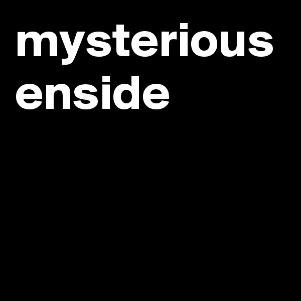 mysterious enside