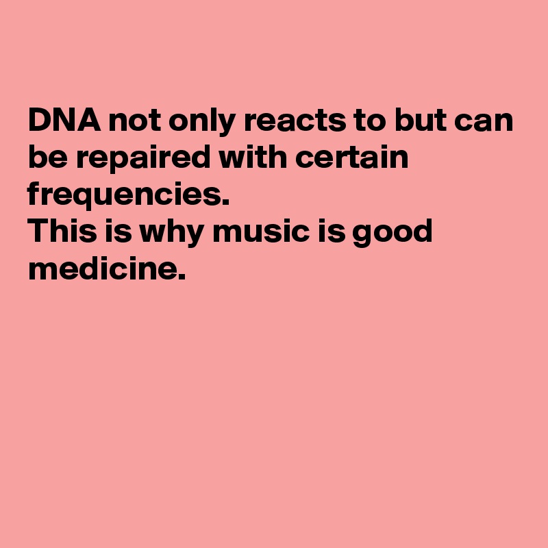 

DNA not only reacts to but can be repaired with certain frequencies. 
This is why music is good medicine. 





