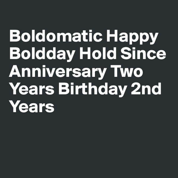 
Boldomatic Happy
Boldday Hold Since
Anniversary Two Years Birthday 2nd Years


