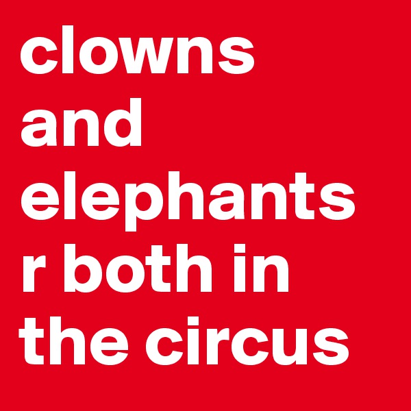 clowns and elephants r both in the circus