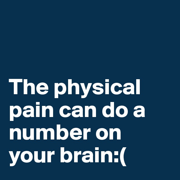 


The physical pain can do a number on your brain:(