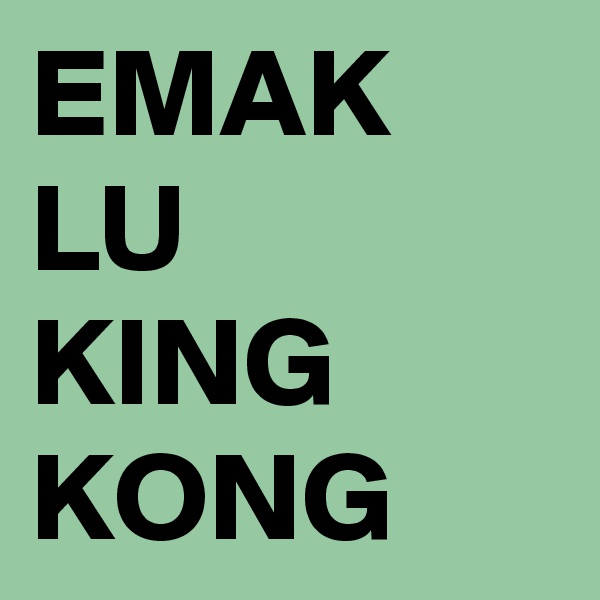 EMAK LU 
KING KONG