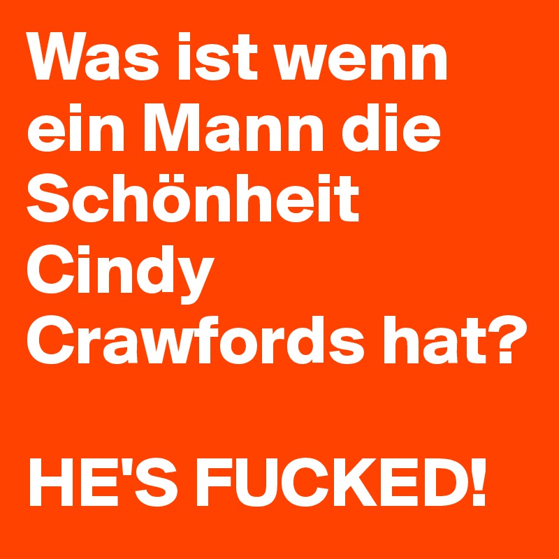 Was ist wenn ein Mann die Schönheit Cindy Crawfords hat?

HE'S FUCKED!