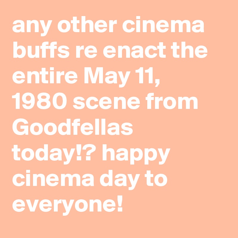 any other cinema buffs re enact the entire May 11, 1980 scene from Goodfellas today!? happy cinema day to everyone!
