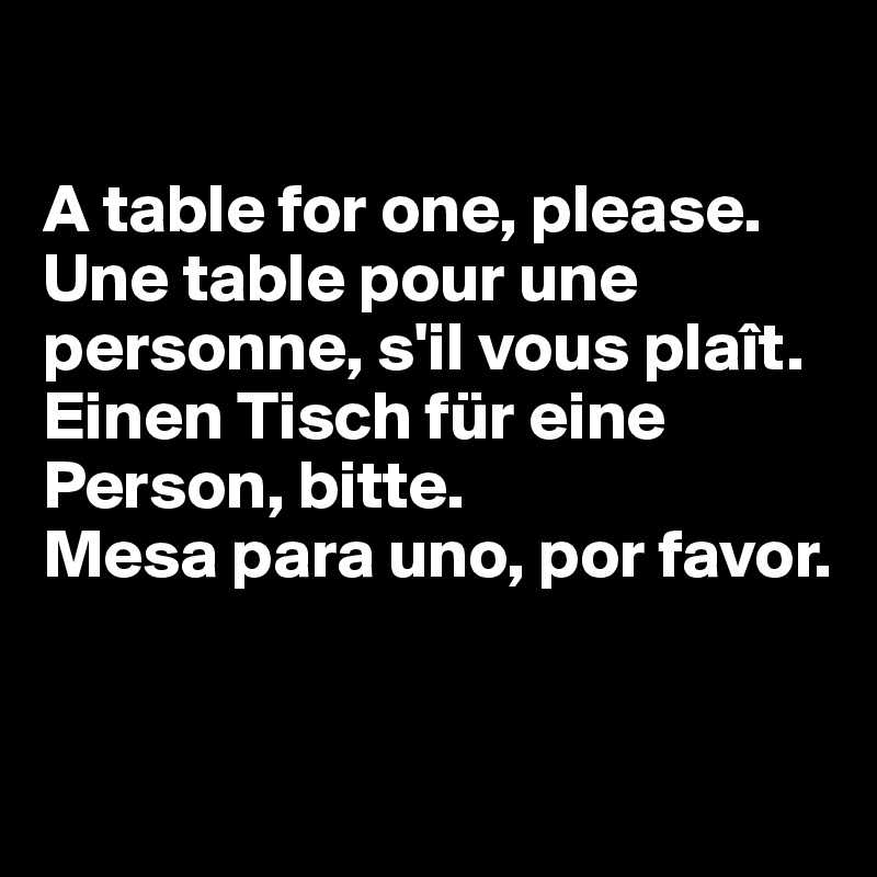 

A table for one, please.
Une table pour une personne, s'il vous plaît.
Einen Tisch für eine Person, bitte.
Mesa para uno, por favor.


