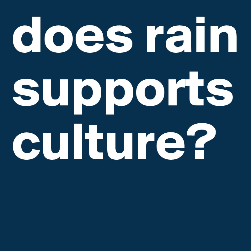 does rain supports culture?
