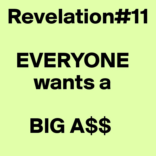 Revelation#11

  EVERYONE
      wants a

     BIG A$$ 