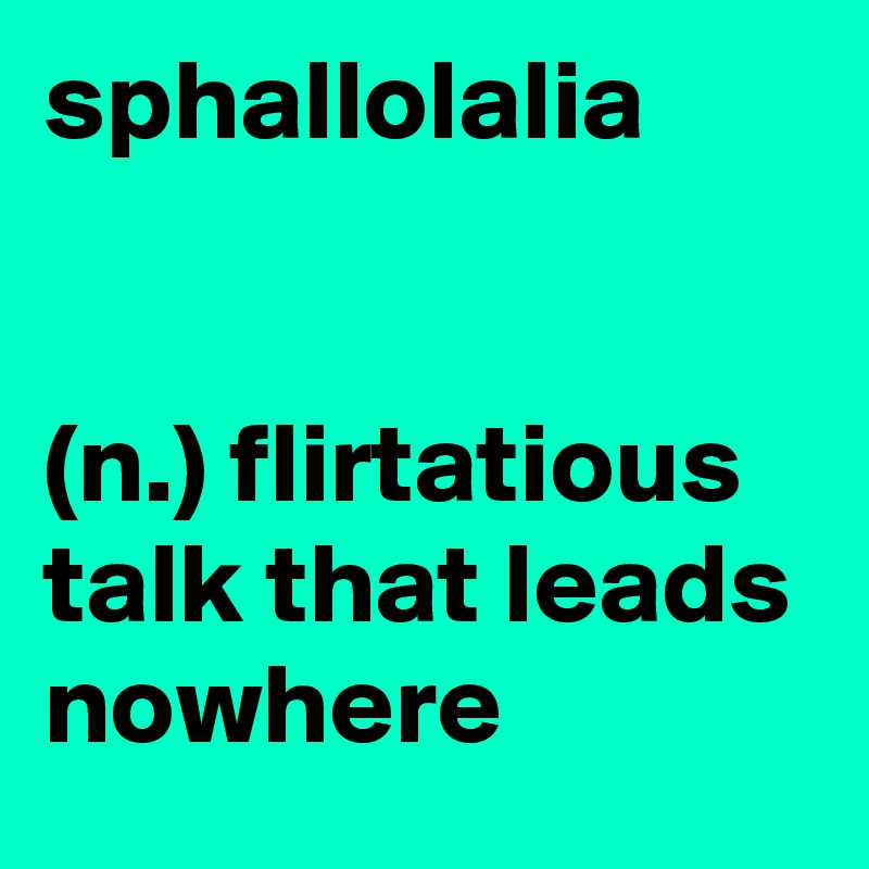 sphallolalia


(n.) flirtatious talk that leads nowhere