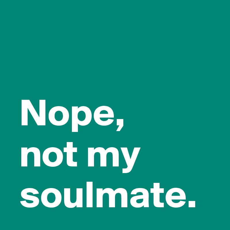 

 Nope,
 not my
 soulmate.