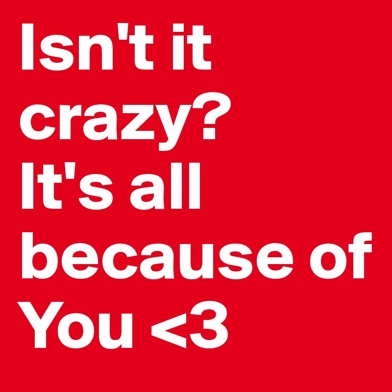 Isn't it crazy?
It's all because of You <3
