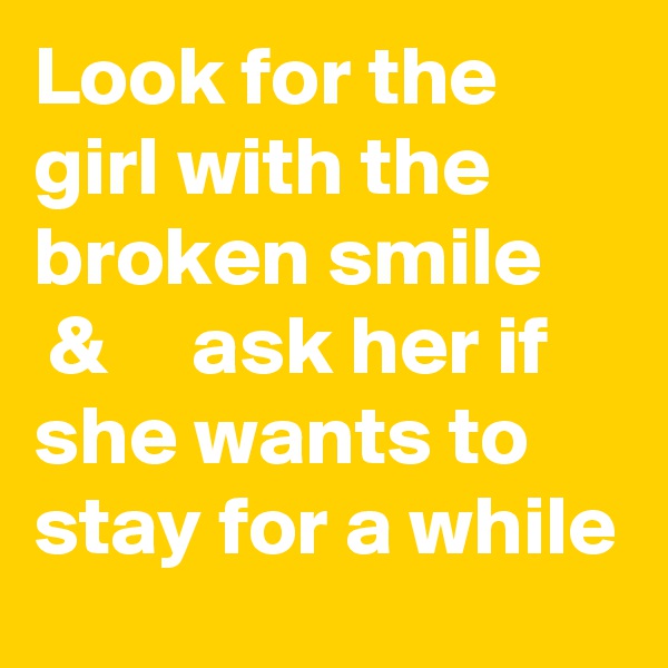 Look for the girl with the broken smile      &     ask her if she wants to stay for a while