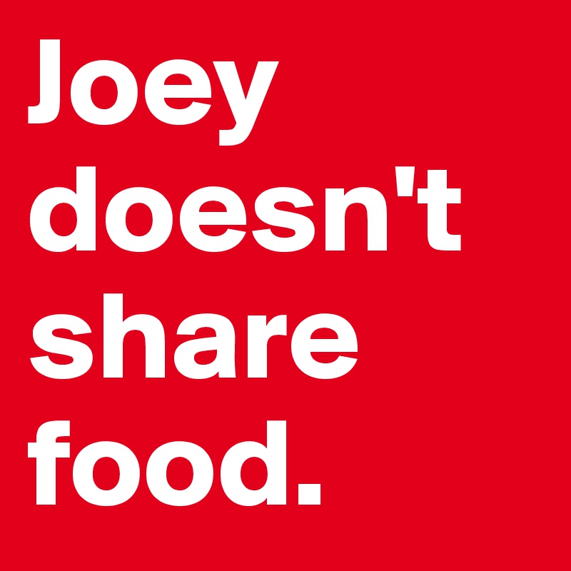 Joey doesn't share food.