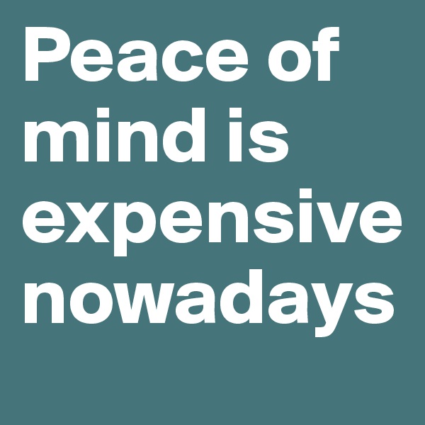 Peace of mind is expensive nowadays 