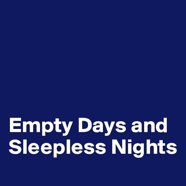 




Empty Days and Sleepless Nights