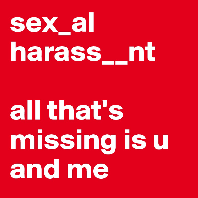 sex_al
harass__nt

all that's missing is u and me