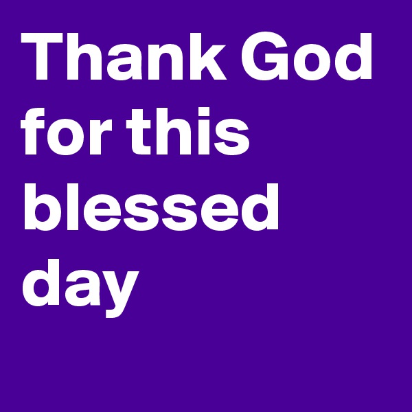 Thank God for this blessed day