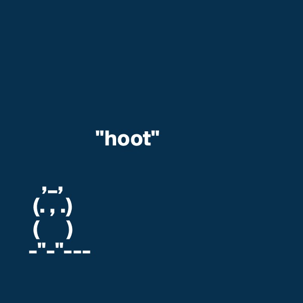       




                  "hoot"
    
      ,_,
    (. , .)
    (      )
   -"-"--- 
  