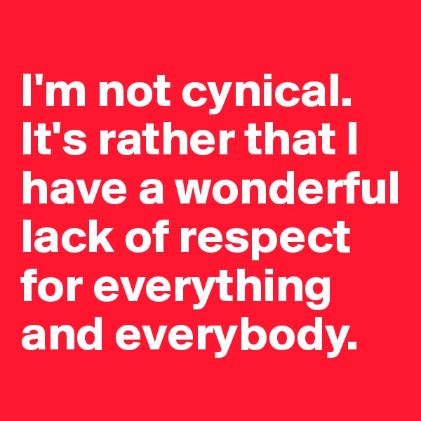 
I'm not cynical. It's rather that I have a wonderful lack of respect for everything and everybody.