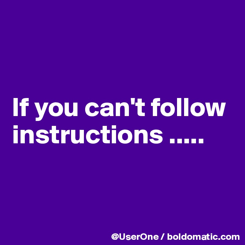 


If you can't follow instructions .....


