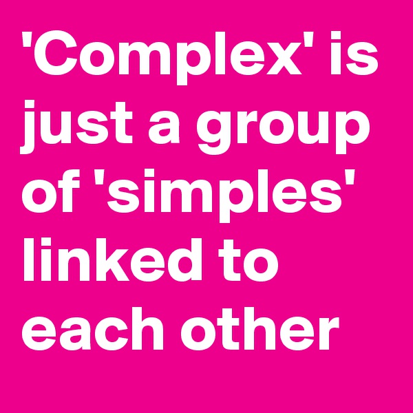 'Complex' is just a group of 'simples' linked to each other