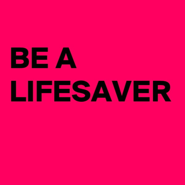 
BE A LIFESAVER
