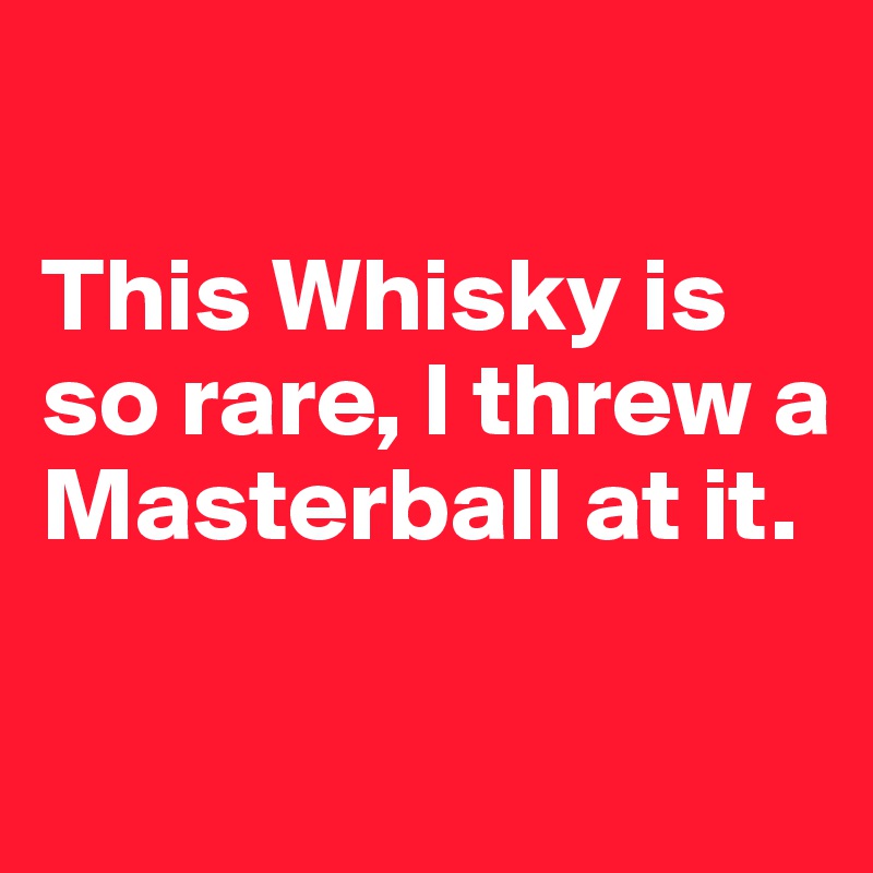 

This Whisky is so rare, I threw a Masterball at it.

