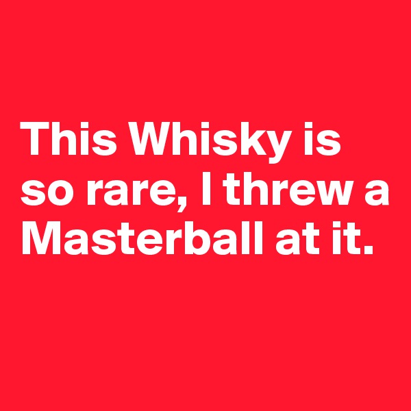 

This Whisky is so rare, I threw a Masterball at it.


