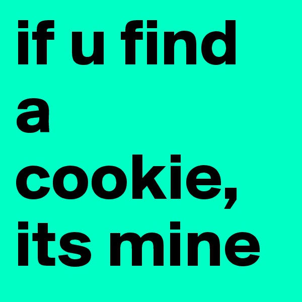 if u find a cookie, its mine 