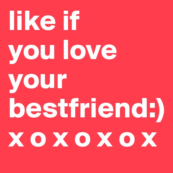 like if 
you love
your
bestfriend:) 
x o x o x o x