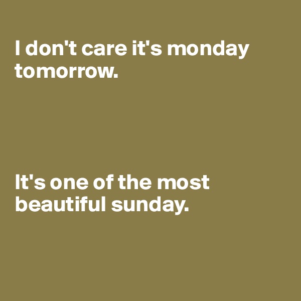 
I don't care it's monday tomorrow.




It's one of the most beautiful sunday.


