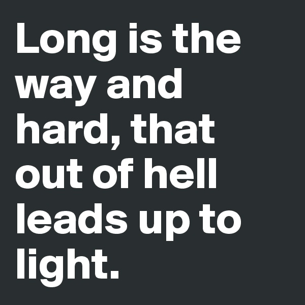 Long is the way and hard, that out of hell leads up to light.