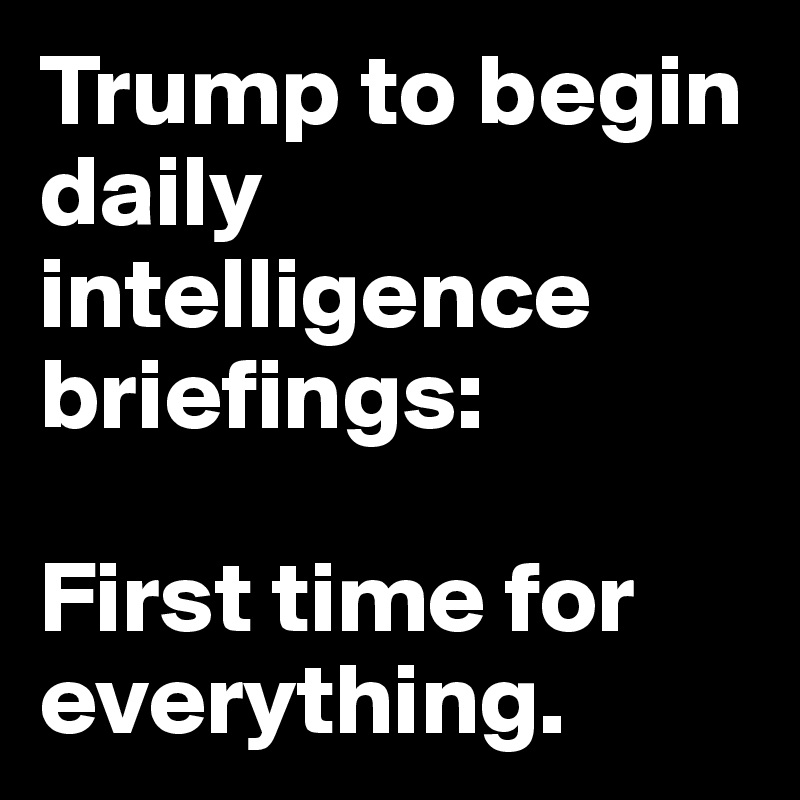 Trump to begin daily intelligence briefings: 

First time for everything.