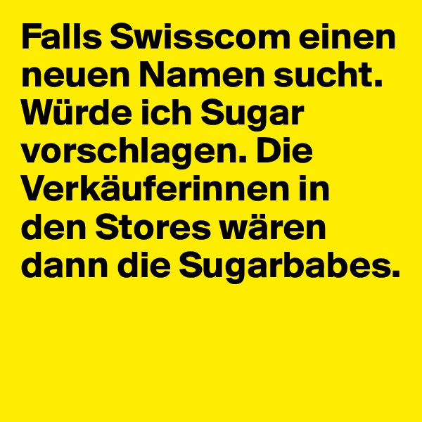 Falls Swisscom einen neuen Namen sucht. Würde ich Sugar vorschlagen. Die Verkäuferinnen in den Stores wären dann die Sugarbabes.

