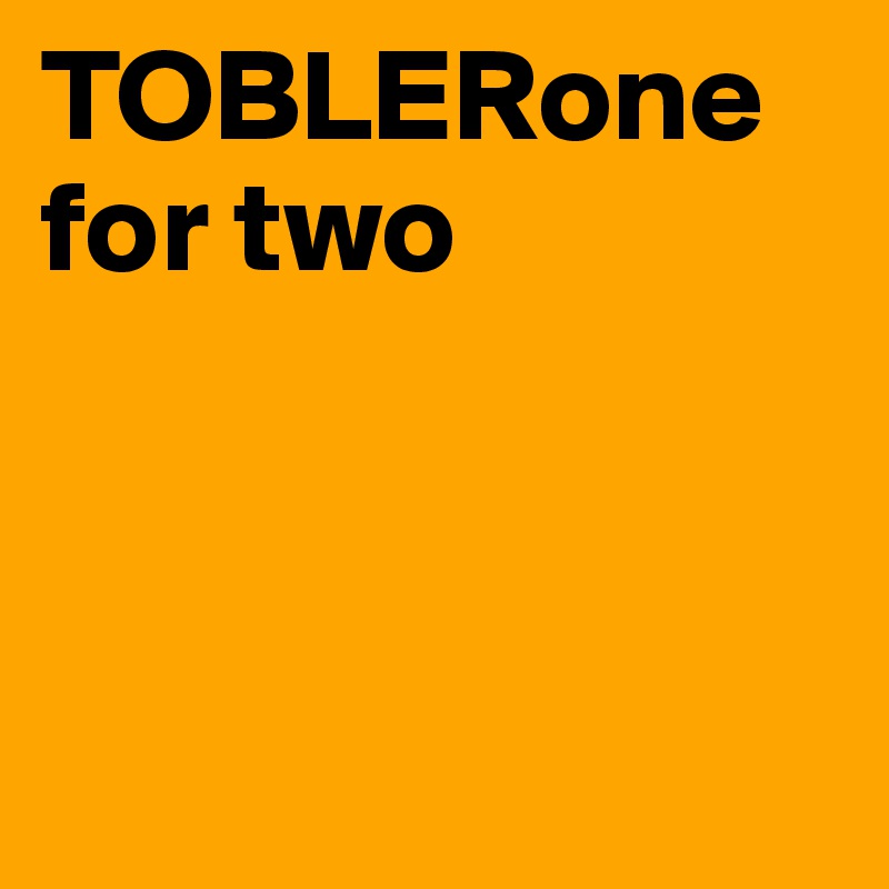 TOBLERone for two



