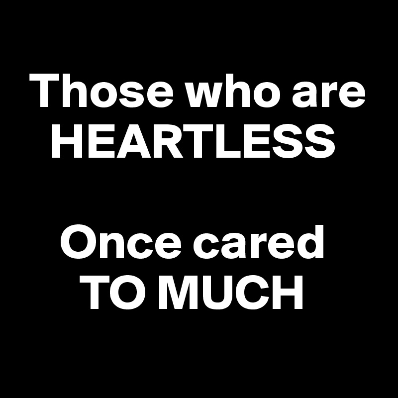   
 Those who are
   HEARTLESS

    Once cared
      TO MUCH
