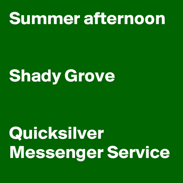 Summer afternoon


Shady Grove

                       
Quicksilver Messenger Service