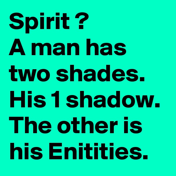 Spirit ?
A man has two shades. 
His 1 shadow. The other is his Enitities.