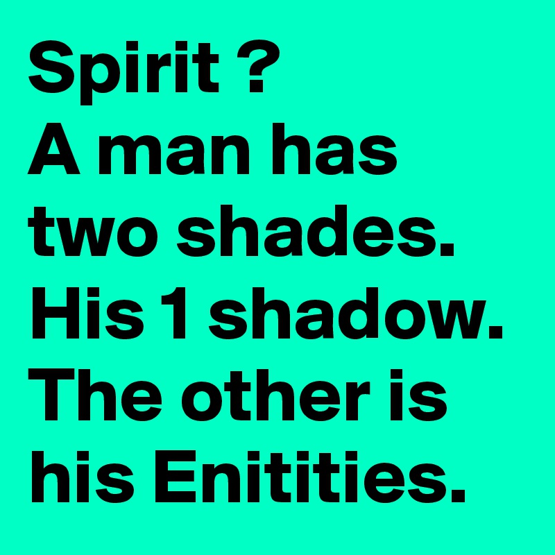 Spirit ?
A man has two shades. 
His 1 shadow. The other is his Enitities.