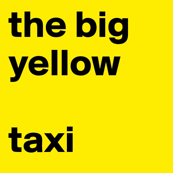the big yellow 

taxi