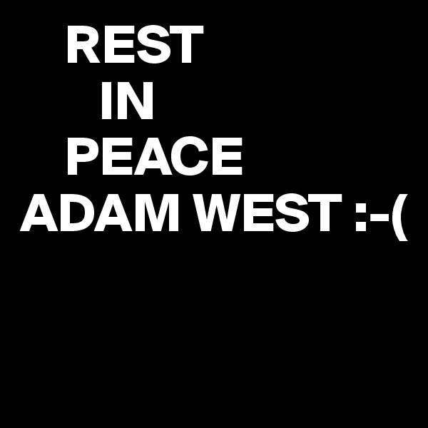     REST
       IN
    PEACE
ADAM WEST :-( 

