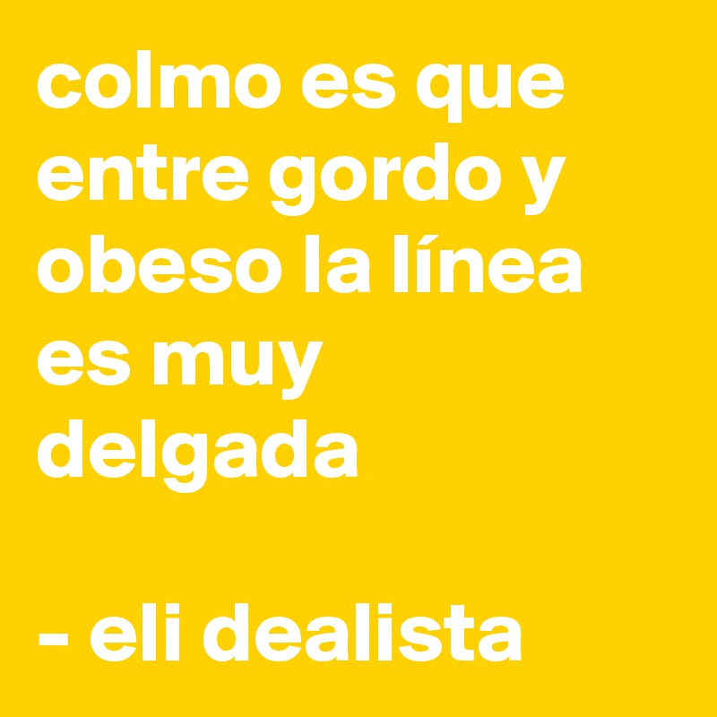 Colmo Es Que Entre Gordo Y Obeso La Linea Es Muy Delgada Eli Dealista Post By Elidealista On Boldomatic