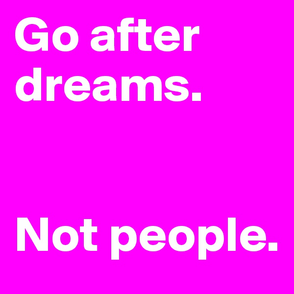 Go after dreams.


Not people.