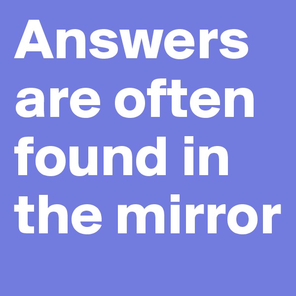 Answers are often found in the mirror