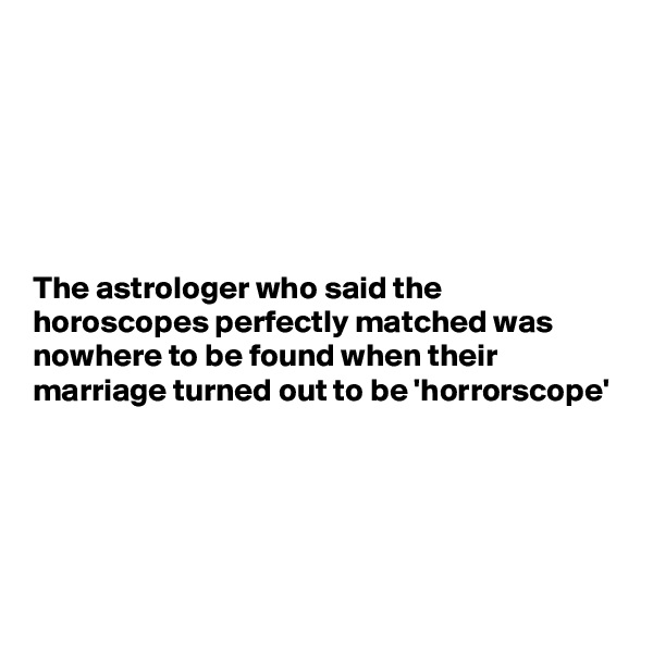 






The astrologer who said the horoscopes perfectly matched was nowhere to be found when their marriage turned out to be 'horrorscope'





