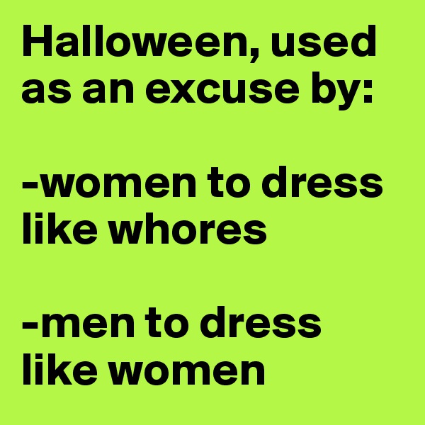 Halloween, used as an excuse by:

-women to dress like whores 

-men to dress like women